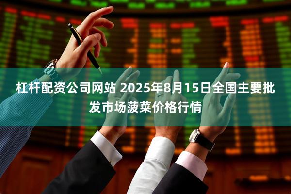 杠杆配资公司网站 2025年8月15日全国主要批发市场菠菜价格行情