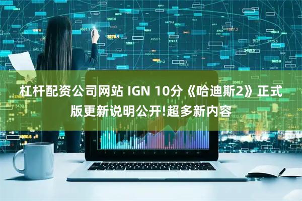 杠杆配资公司网站 IGN 10分《哈迪斯2》正式版更新说明公开!超多新内容