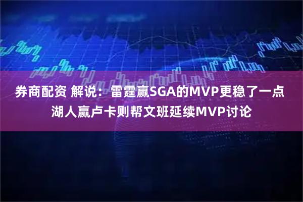 券商配资 解说：雷霆赢SGA的MVP更稳了一点 湖人赢卢卡则帮文班延续MVP讨论